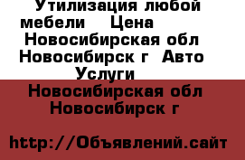 Утилизация любой мебели  › Цена ­ 3 500 - Новосибирская обл., Новосибирск г. Авто » Услуги   . Новосибирская обл.,Новосибирск г.